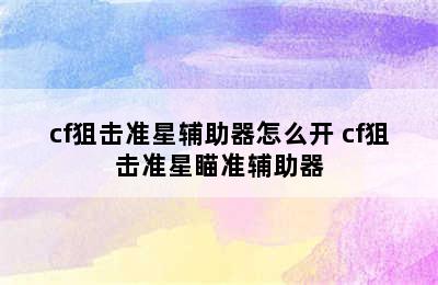 cf狙击准星辅助器怎么开 cf狙击准星瞄准辅助器